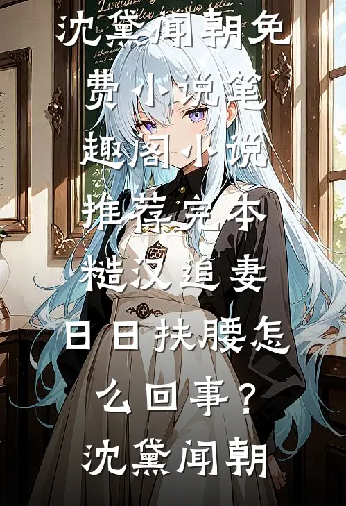 糙汉追妻，日日扶腰怎么回事？(沈黛闻朝)免费小说笔趣阁_小说推荐完本糙汉追妻，日日扶腰怎么回事？沈黛闻朝