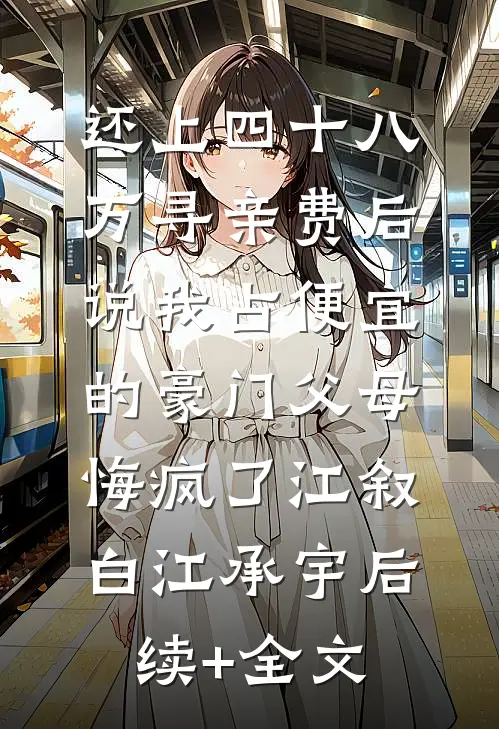 还上四十八万寻亲费后，说我占便宜的豪门父母悔疯了江叙白江承宇后续+全文