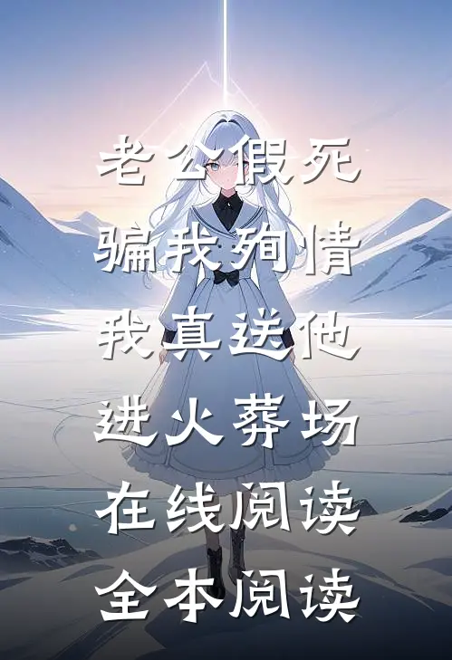 老公假死骗我殉情，我真送他进火葬场在线阅读全本阅读