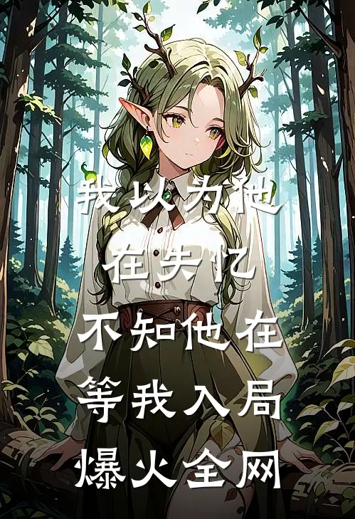我以为他在失忆，不知他在等我入局爆火全网