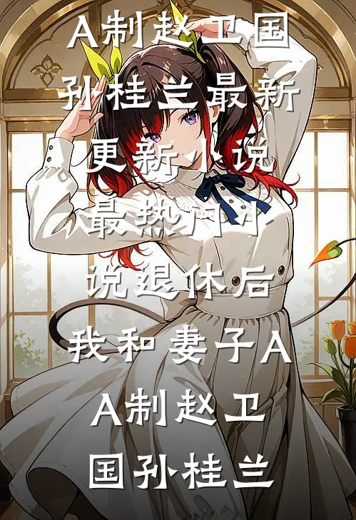 退休后，我和妻子AA制赵卫国孙桂兰最新更新小说_最热门小说退休后，我和妻子AA制赵卫国孙桂兰