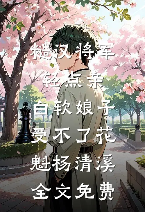 糙汉将军轻点亲，白软娘子受不了花魁杨清溪全文免费