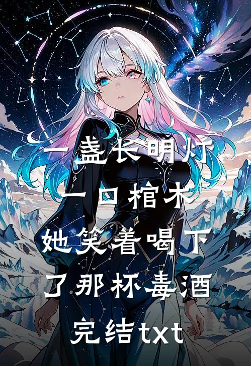 一盏长明灯，一口棺木，她笑着喝下了那杯毒酒完结txt