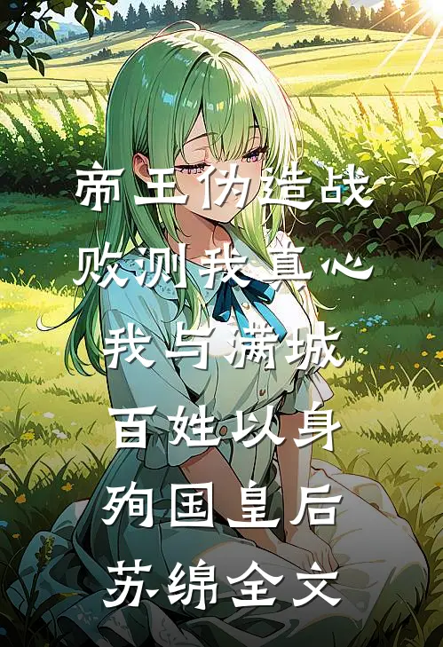 帝王伪造战败测我真心，我与满城百姓以身殉国皇后苏绵全文