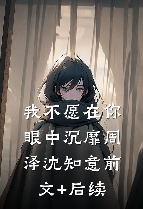 我不愿在你眼中沉靡周泽沈知意前文+后续