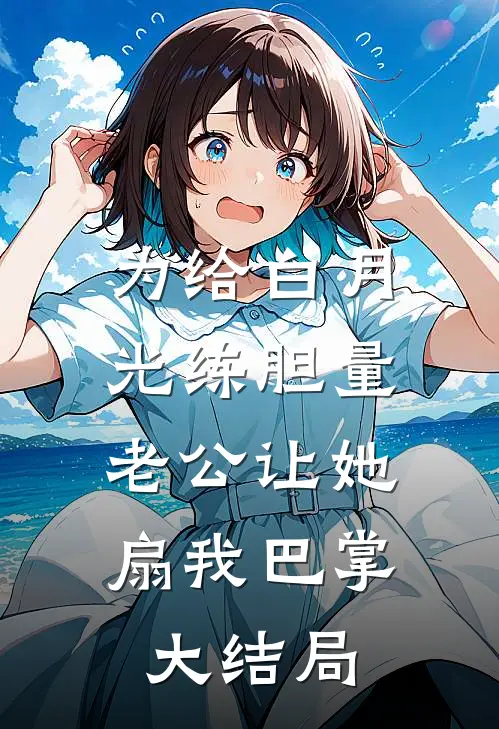 为给白月光练胆量，老公让她扇我巴掌大结局