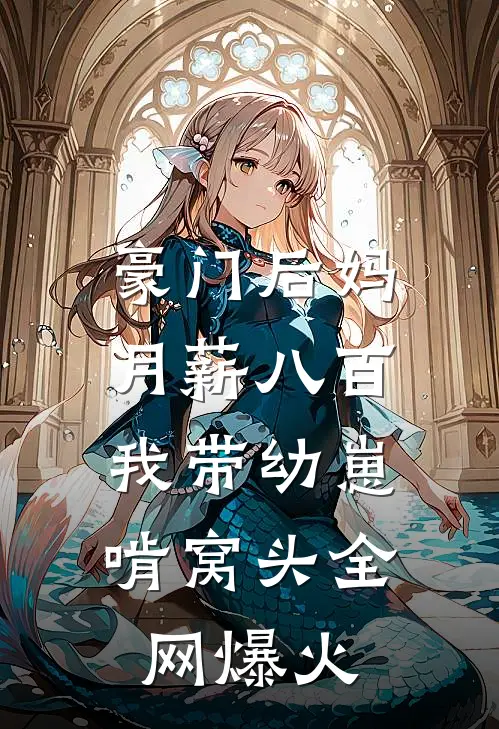 豪门后妈月薪八百，我带幼崽啃窝头全网爆火