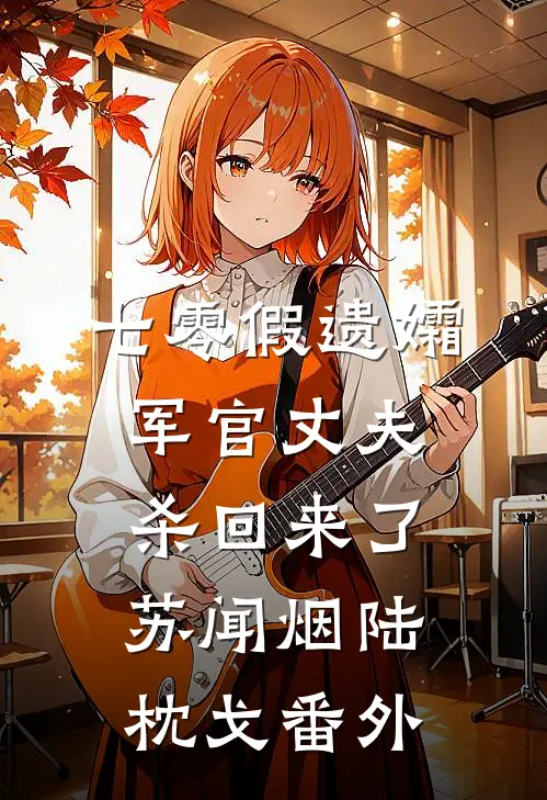 七零假遗孀，军官丈夫杀回来了苏闻烟陆枕戈番外