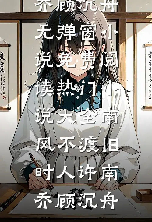南风不渡旧时人(许南乔顾沉舟)无弹窗小说免费阅读_热门小说大全南风不渡旧时人许南乔顾沉舟