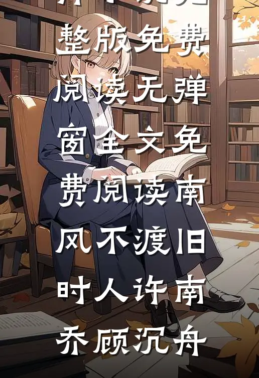 南风不渡旧时人(许南乔顾沉舟)小说完整版免费阅读_无弹窗全文免费阅读南风不渡旧时人许南乔顾沉舟