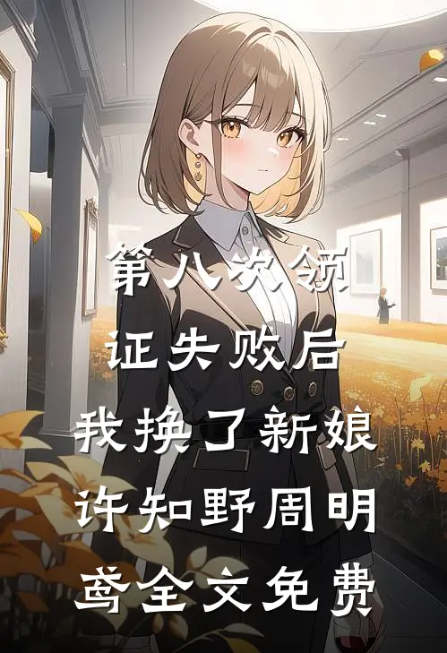第八次领证失败后，我换了新娘许知野周明鸢全文免费
