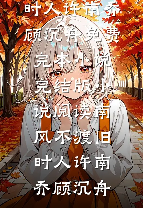 南风不渡旧时人(许南乔顾沉舟)免费完本小说_完结版小说阅读南风不渡旧时人许南乔顾沉舟