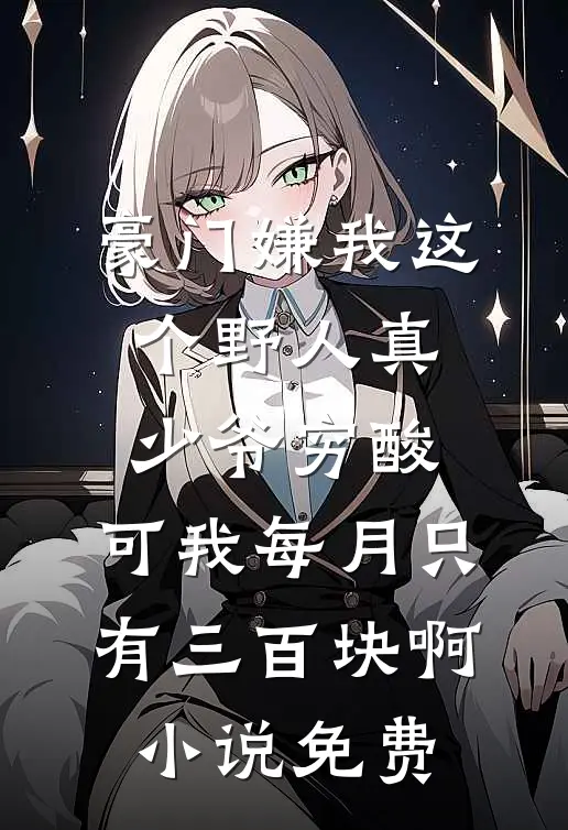 豪门嫌我这个野人真少爷穷酸，可我每月只有三百块啊小说免费