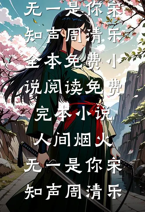 人间烟火，无一是你宋知声周清乐全本免费小说阅读_免费完本小说人间烟火，无一是你宋知声周清乐