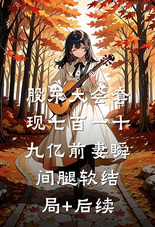 股东大会套现七百一十九亿前妻瞬间腿软结局+后续