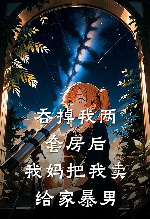 吞掉我两套房后，我妈把我卖给家暴男