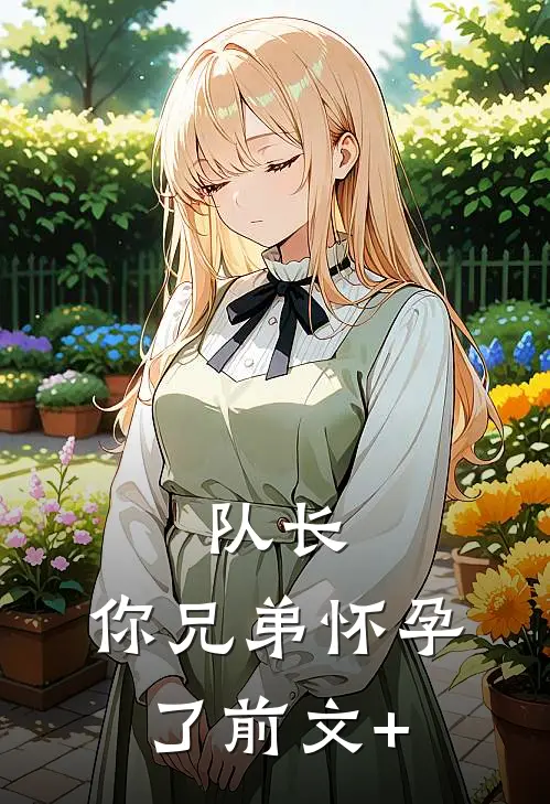队长，你兄弟怀孕了前文+