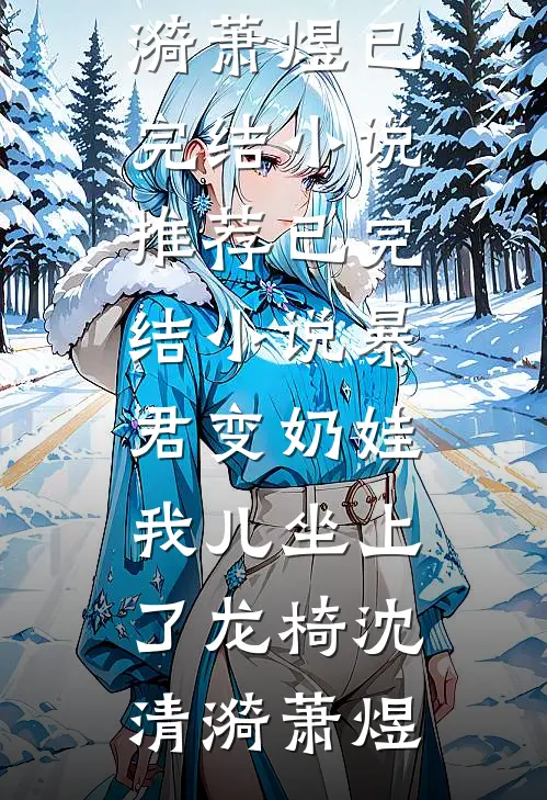 暴君变奶娃，我儿坐上了龙椅(沈清漪萧煜)已完结小说推荐_已完结小说暴君变奶娃，我儿坐上了龙椅(沈清漪萧煜)