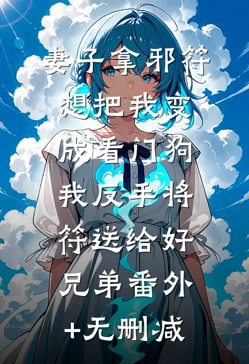 妻子拿邪符想把我变成看门狗，我反手将符送给好兄弟番外+无删减