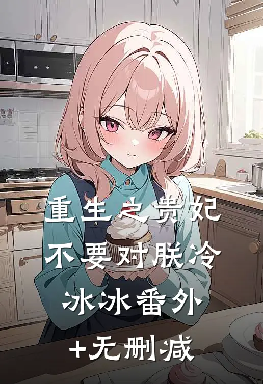 重生之贵妃不要对朕冷冰冰番外+无删减