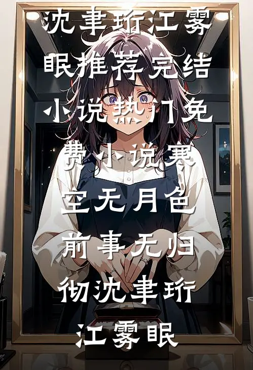 寒空无月色，前事无归彻(沈聿珩江雾眠)推荐完结小说_热门免费小说寒空无月色，前事无归彻(沈聿珩江雾眠)