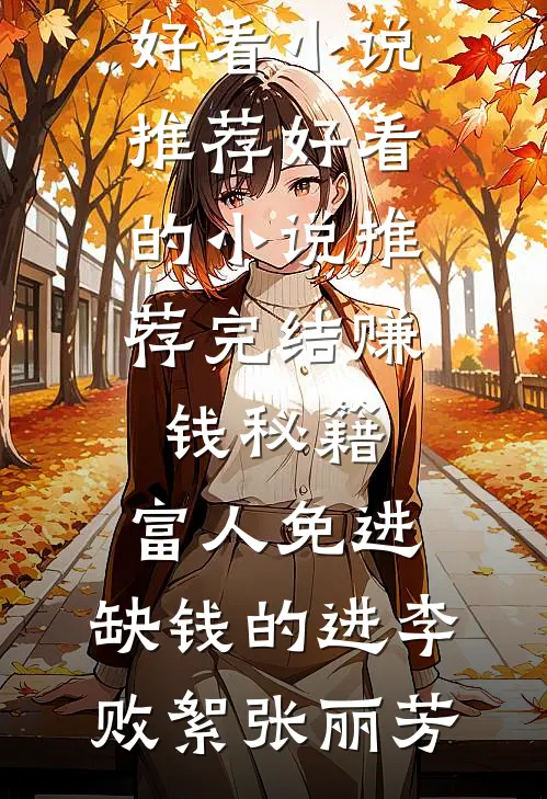 赚钱秘籍，富人免进，缺钱的进李败絮张丽芳最新好看小说推荐_好看的小说推荐完结赚钱秘籍，富人免进，缺钱的进(李败絮张丽芳)