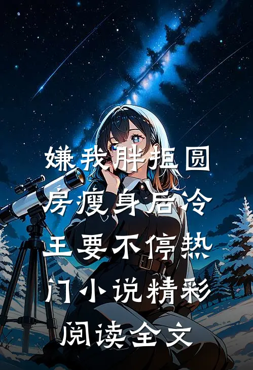 嫌我胖拒圆房瘦身后冷王要不停热门小说精彩阅读全文