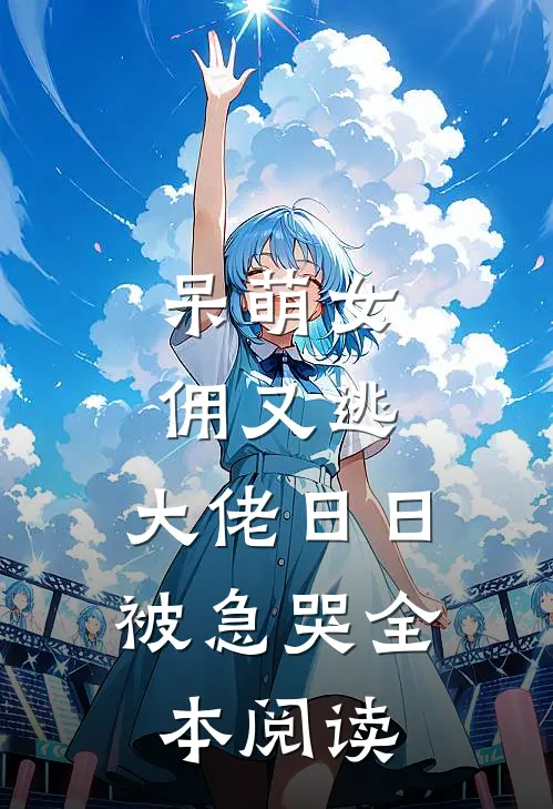 呆萌女佣又逃，大佬日日被急哭全本阅读
