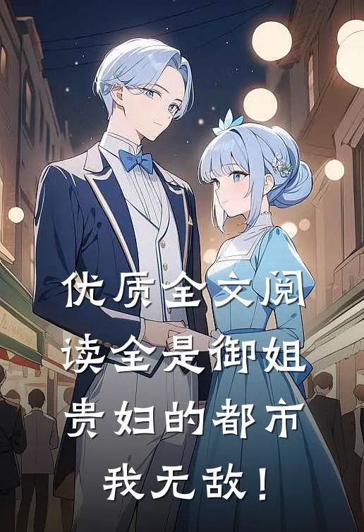 优质全文阅读全是御姐贵妇的都市，我无敌！