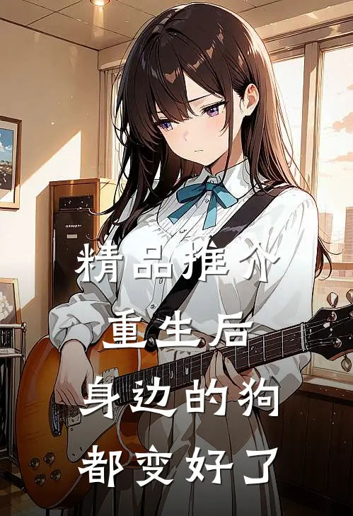 精品推介重生后，身边的狗都变好了