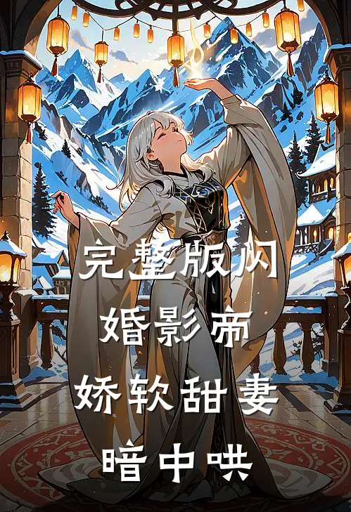 完整版闪婚影帝，娇软甜妻暗中哄