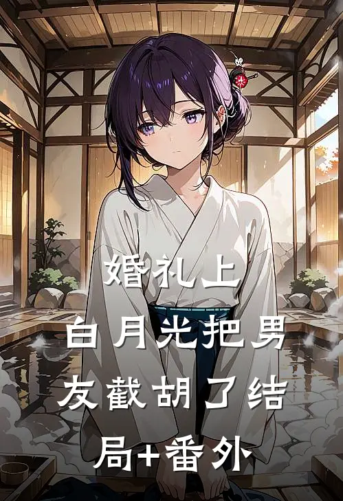 婚礼上，白月光把男友截胡了结局+番外