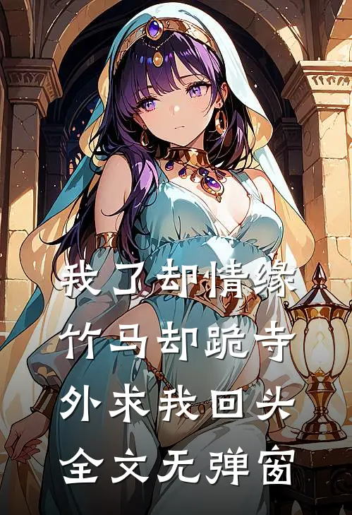 我了却情缘，竹马却跪寺外求我回头全文无弹窗