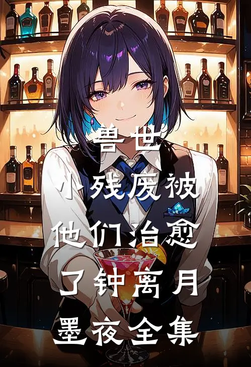 兽世，小残废被他们治愈了钟离月墨夜全集