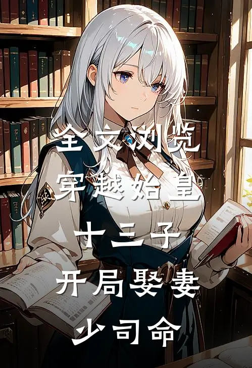 全文浏览穿越始皇十三子,开局娶妻少司命的