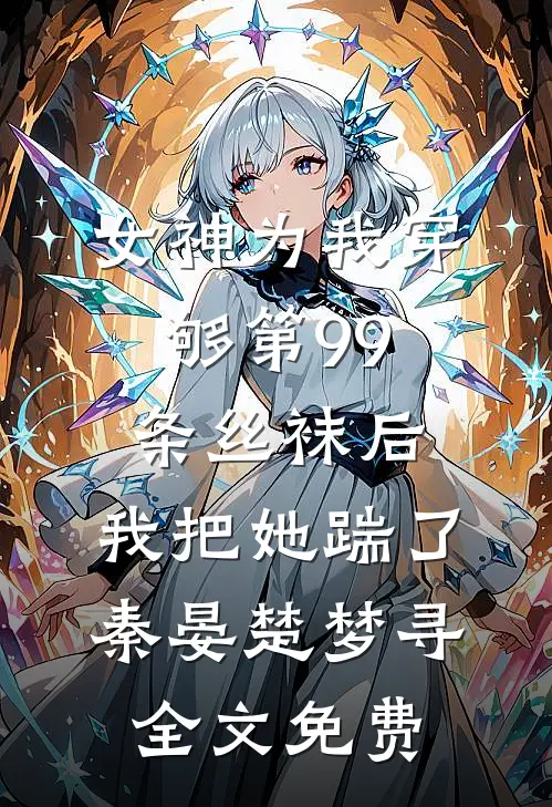 女神为我穿够第99条丝袜后，我把她踹了秦晏楚梦寻全文免费