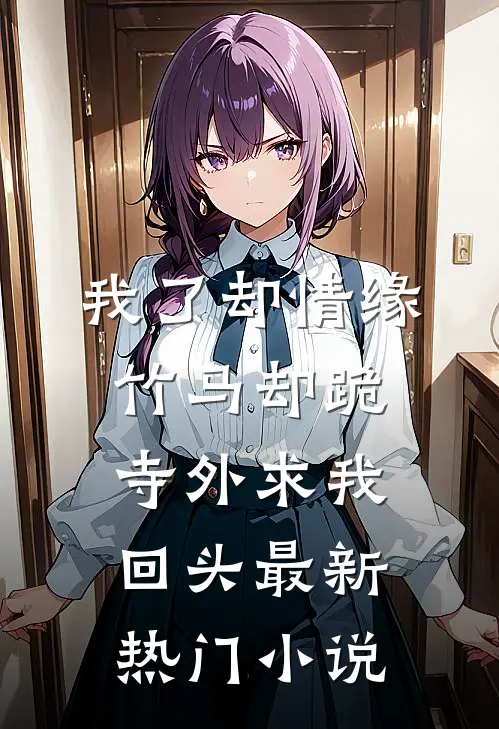 我了却情缘，竹马却跪寺外求我回头最新热门小说