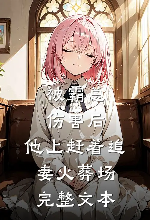 被霸总伤害后，他上赶着追妻火葬场完整文本