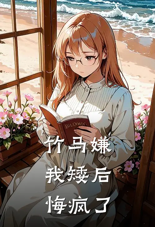 竹马嫌我矮后，悔疯了