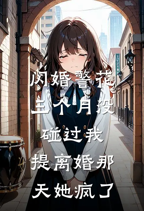 闪婚警花三个月没碰过我，提离婚那天她疯了