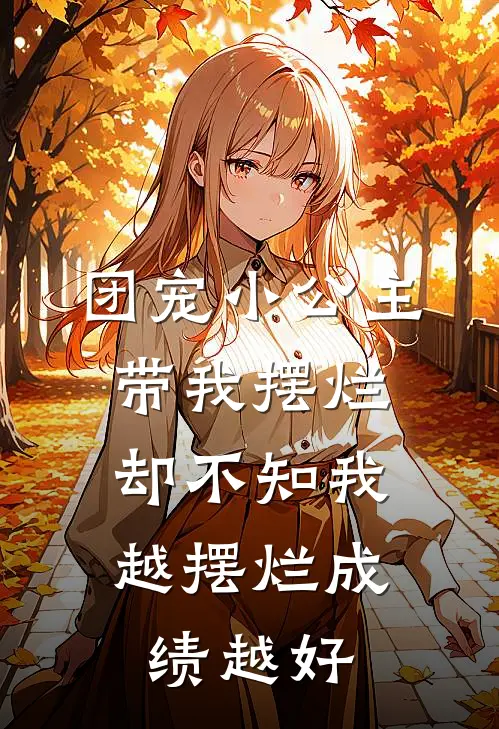 团宠小公主带我摆烂，却不知我越摆烂成绩越好