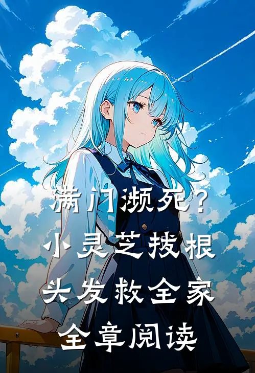 满门濒死？小灵芝拔根头发救全家全章阅读