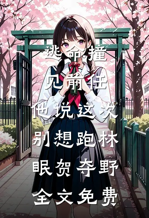 逃命撞见前任，他说这次别想跑林眠贺夺野全文免费