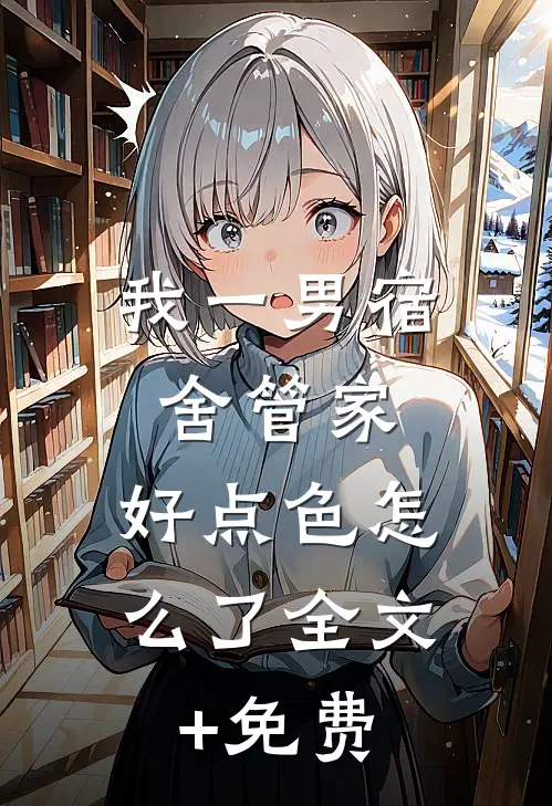 我一男宿舍管家，好点色怎么了全文+免费
