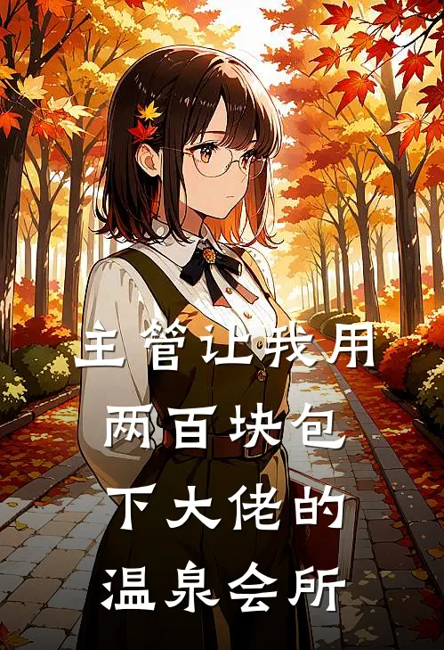 主管让我用两百块包下大佬的温泉会所