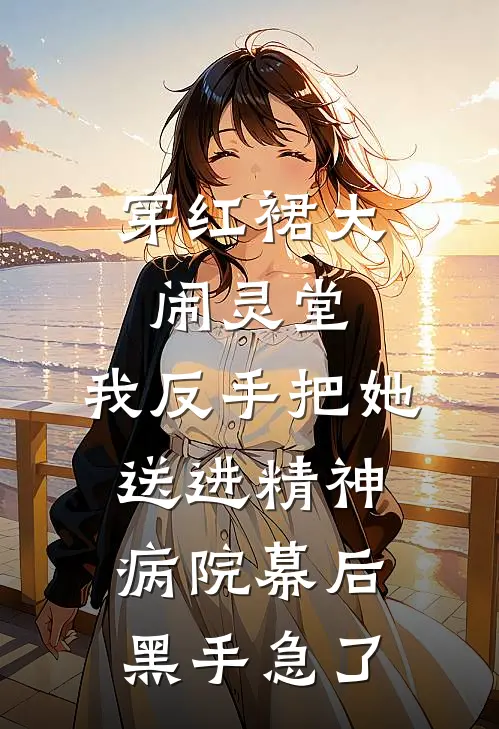穿红裙大闹灵堂，我反手把她送进精神病院幕后黑手急了