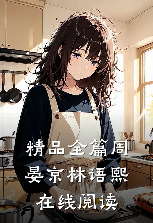 精品全篇周晏京林语熙在线阅读