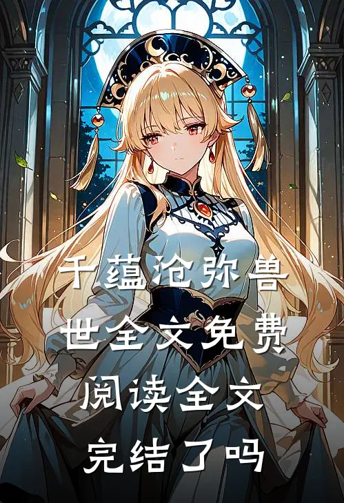 千蕴沧弥兽世全文免费阅读全文完结了吗