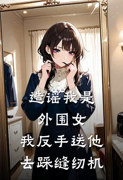 造谣我是外围女，我反手送他去踩缝纫机