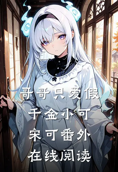 哥哥只爱假千金小可宋可 番外在线阅读